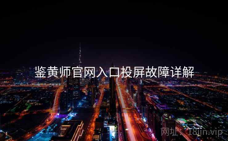 鉴黄师官网入口投屏故障详解