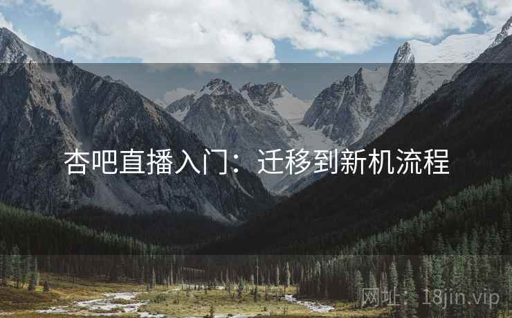 杏吧直播入门：迁移到新机流程