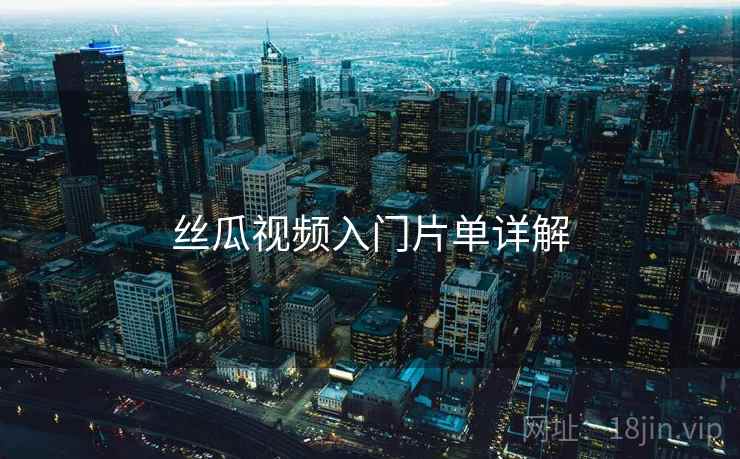 丝瓜视频入门片单详解
