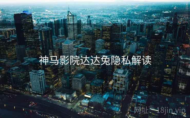 神马影院达达兔隐私解读