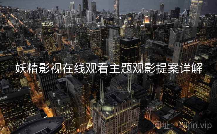 妖精影视在线观看主题观影提案详解