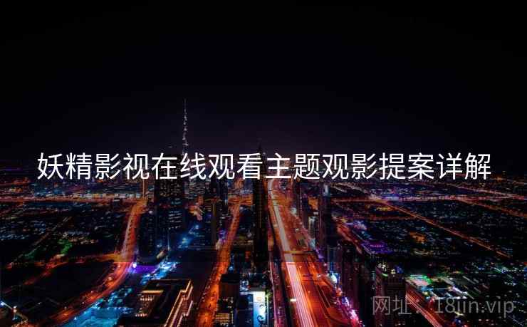妖精影视在线观看主题观影提案详解
