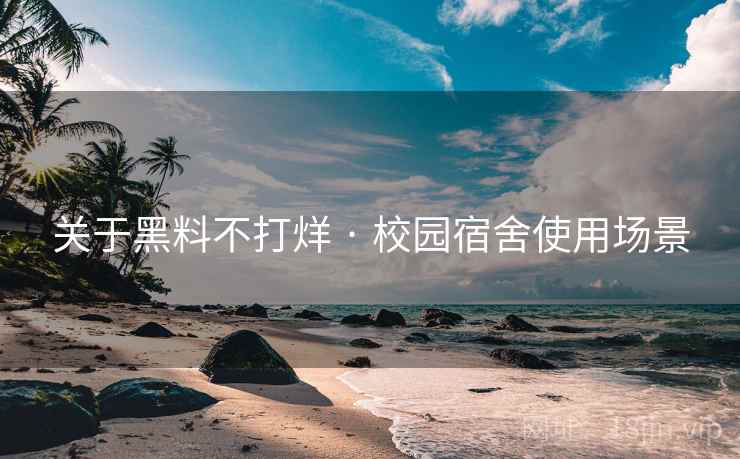 关于黑料不打烊 · 校园宿舍使用场景