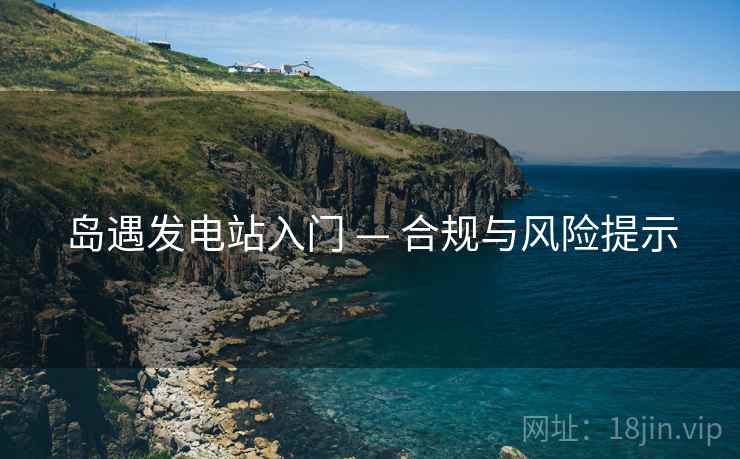 岛遇发电站入门 — 合规与风险提示