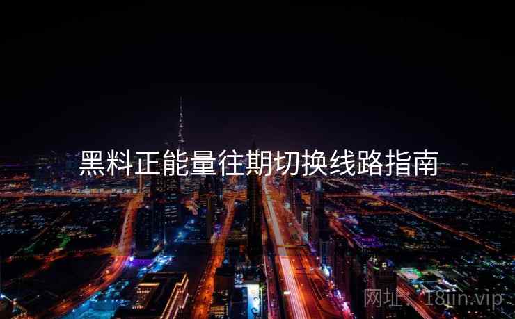 黑料正能量往期切换线路指南