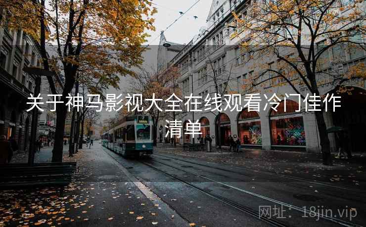 关于神马影视大全在线观看冷门佳作清单