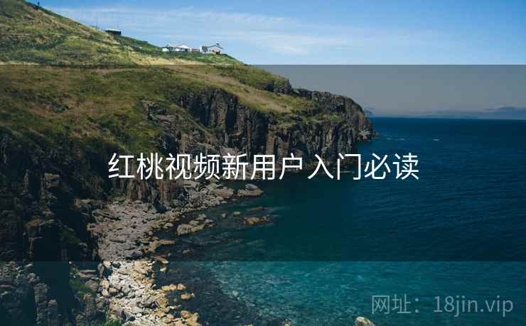 红桃视频新用户入门必读
