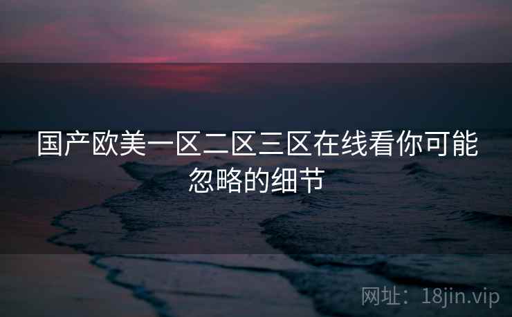 国产欧美一区二区三区在线看你可能忽略的细节