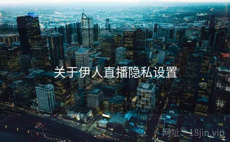 关于伊人直播隐私设置
