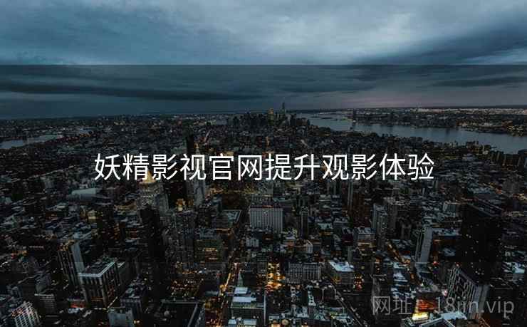 妖精影视官网提升观影体验