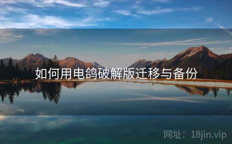 如何用电鸽破解版迁移与备份