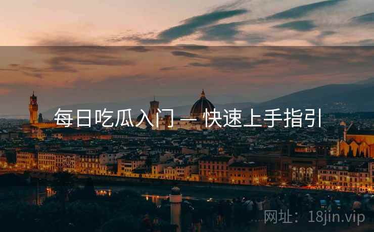 每日吃瓜入门 — 快速上手指引