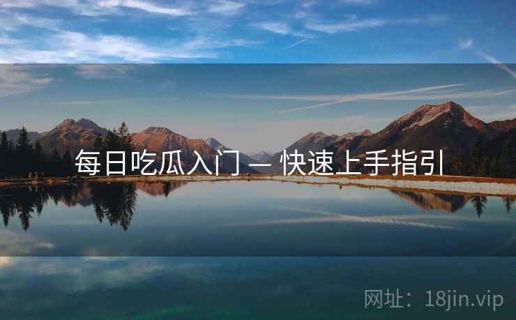 每日吃瓜入门 — 快速上手指引