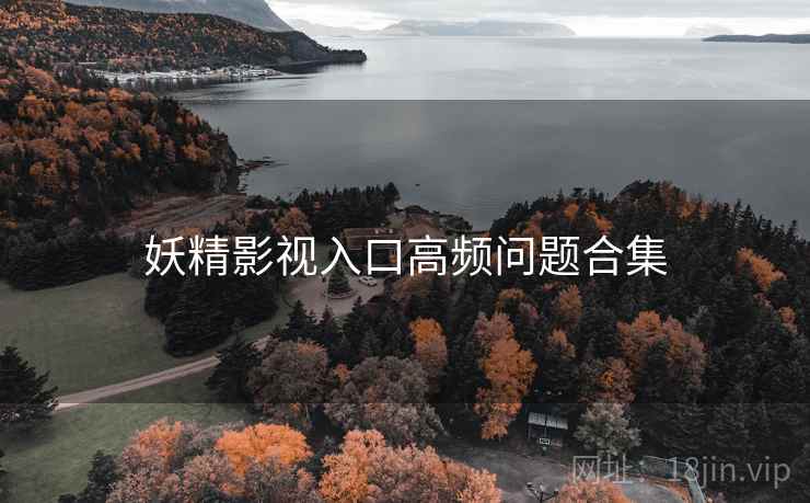 妖精影视入口高频问题合集