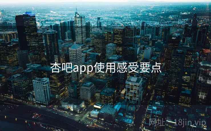 杏吧app使用感受要点