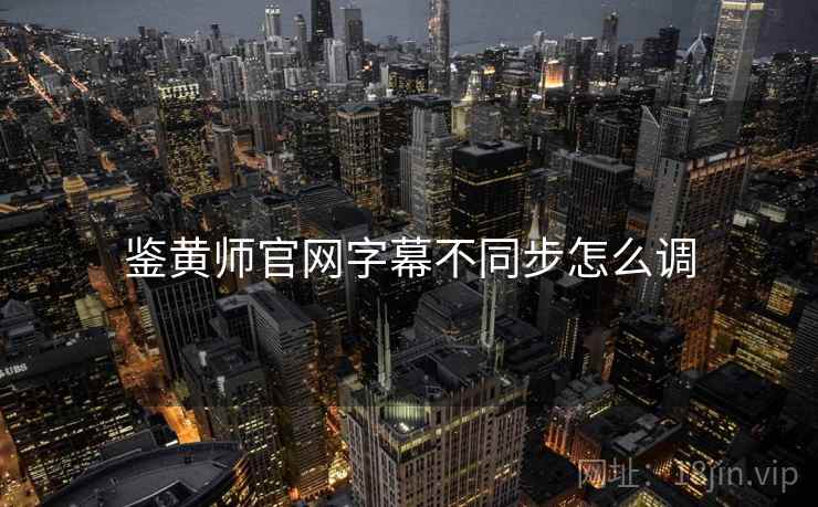鉴黄师官网字幕不同步怎么调