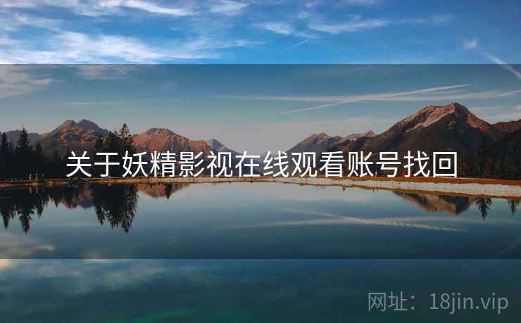 关于妖精影视在线观看账号找回