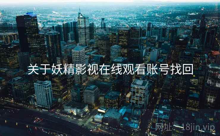 关于妖精影视在线观看账号找回