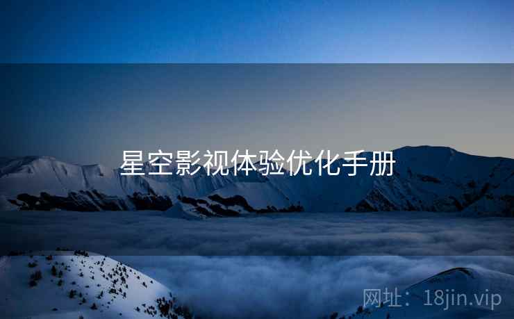 星空影视体验优化手册